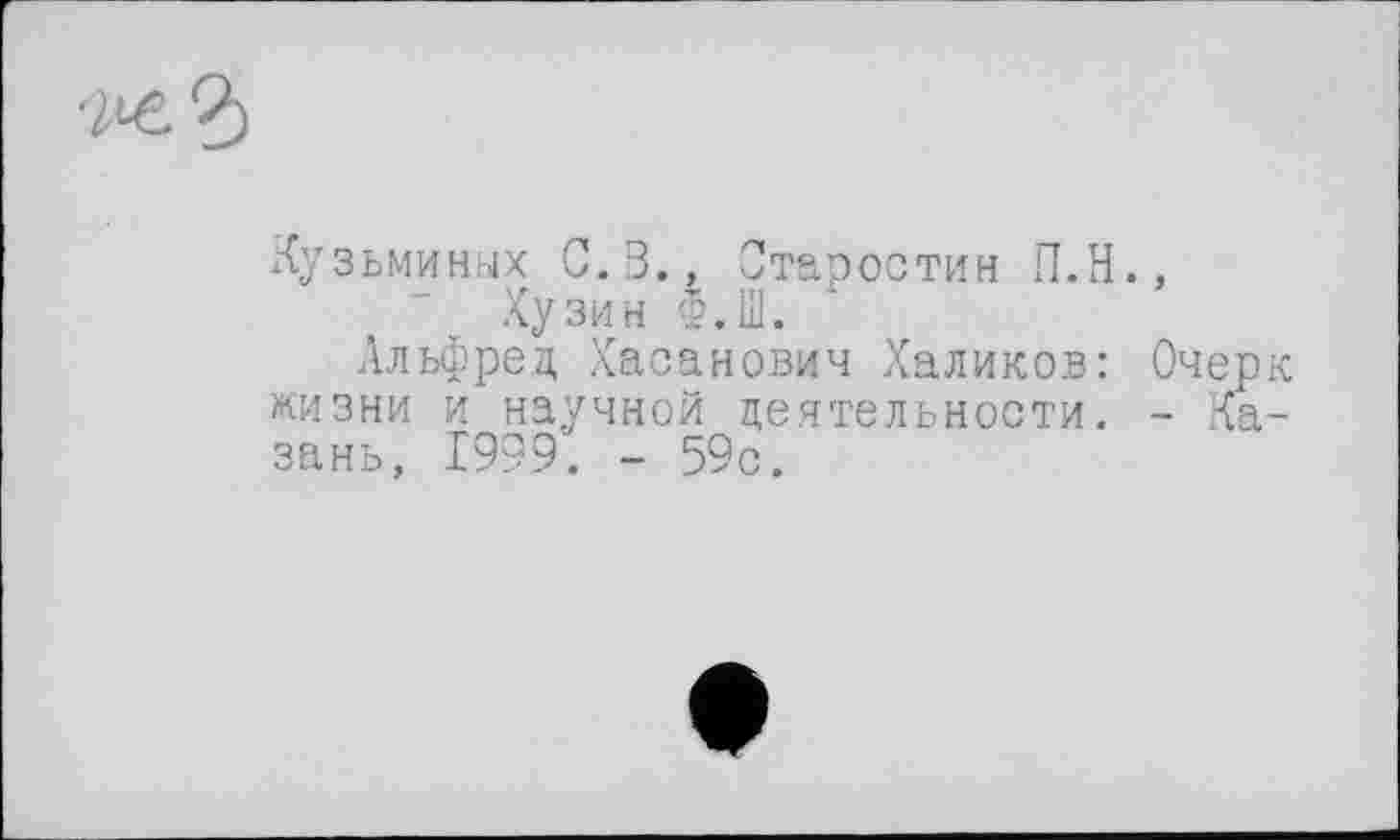 ﻿Кузьминых С. В., Старостин П.Н., Хузин Ф.Ш.
Альфред Хасанович Халиков: Очерк жизни и научной деятельности. - Казань, 1999. - 59с.